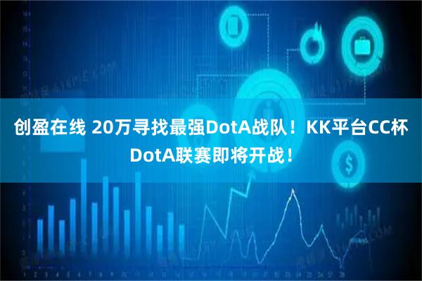 创盈在线 20万寻找最强DotA战队！KK平台CC杯DotA联赛即将开战！