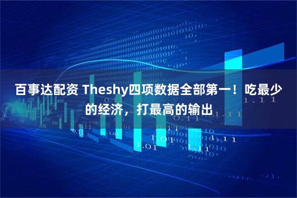 百事达配资 Theshy四项数据全部第一！吃最少的经济，打最高的输出