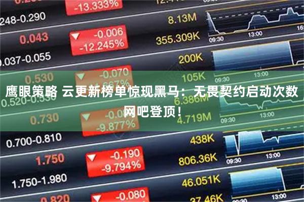 鹰眼策略 云更新榜单惊现黑马：无畏契约启动次数网吧登顶！