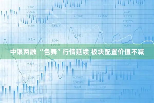 中银两融 “色舞”行情延续 板块配置价值不减