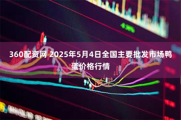 360配资网 2025年5月4日全国主要批发市场鸭蛋价格行情