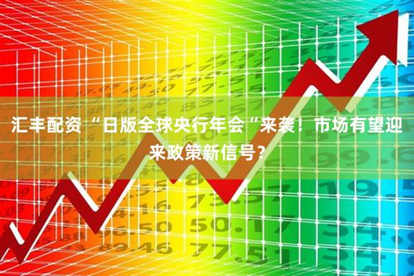 汇丰配资 “日版全球央行年会“来袭！市场有望迎来政策新信号？