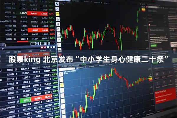 股票king 北京发布“中小学生身心健康二十条”
