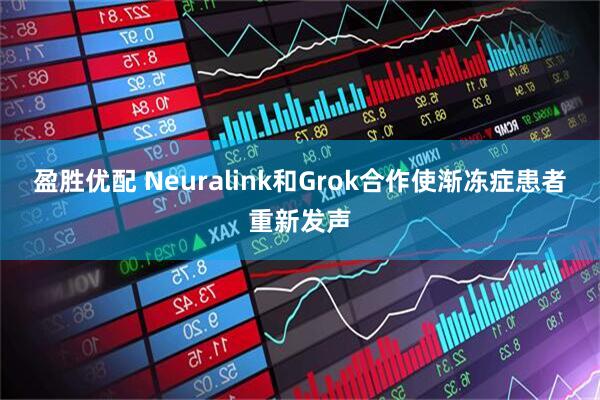 盈胜优配 Neuralink和Grok合作使渐冻症患者重新发声