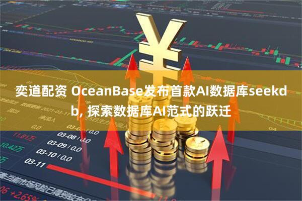 奕道配资 OceanBase发布首款AI数据库seekdb, 探索数据库AI范式的跃迁