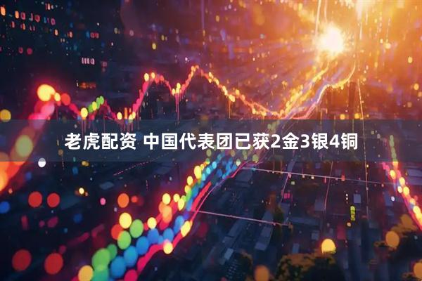 老虎配资 中国代表团已获2金3银4铜
