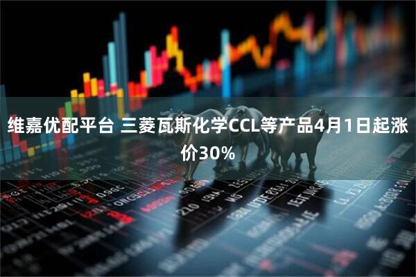 维嘉优配平台 三菱瓦斯化学CCL等产品4月1日起涨价30%