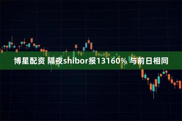 博星配资 隔夜shibor报13160% 与前日相同