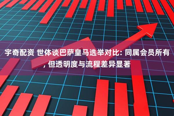 宇奇配资 世体谈巴萨皇马选举对比: 同属会员所有, 但透明度与流程差异显著